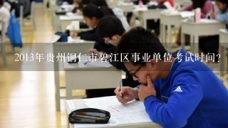 2013年贵州铜仁市碧江区事业单位考试时间？