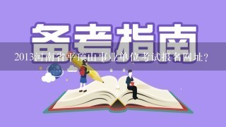 2013河南省平顶山事业单位考试报名网址？