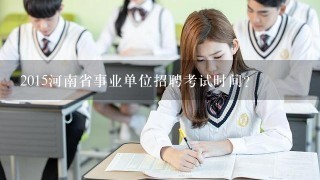 2015河南省事业单位招聘考试时间?
