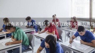 云南省事业单位考试考不考行政职业能力测验?