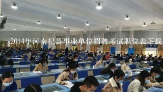 2014年河南杞县事业单位招聘考试职位表下载