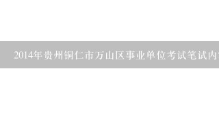 2014年贵州铜仁市万山区事业单位考试笔试内容是什么