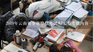 2019年云南省事业单位考试ABC类考题内容一样吗？