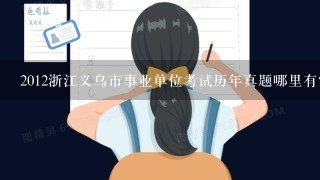 2012浙江义乌市事业单位考试历年真题哪里有？