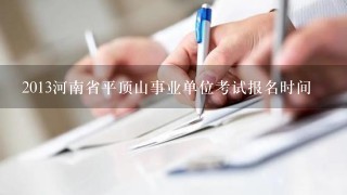 2013河南省平顶山事业单位考试报名时间
