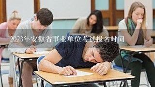 2023年安徽省事业单位考试报名时间