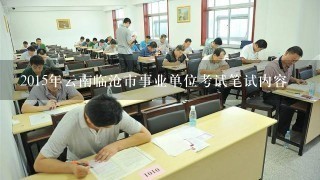 2015年云南临沧市事业单位考试笔试内容