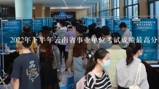 2022年下半年云南省事业单位考试成绩最高分多少分