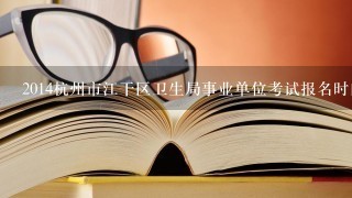 2014杭州市江干区卫生局事业单位考试报名时间