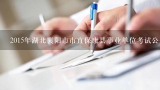 2015年湖北襄阳市市直保康县事业单位考试公告？