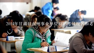 2014年甘肃甘南州事业单位招聘考试报名和考试时间？