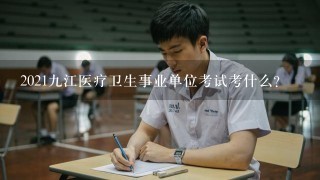 2021九江医疗卫生事业单位考试考什么？