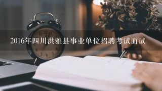 2016年四川洪雅县事业单位招聘考试面试