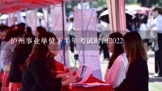 泸州事业单位下半年考试时间2022