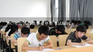 2015年江苏省属事业单位考试时间