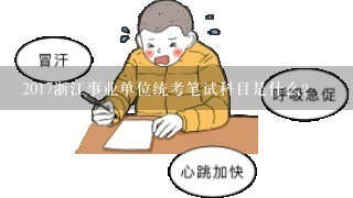 2017浙江事业单位统考笔试科目是什么？