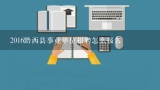 2016黔西县事业单位招聘怎么报名
