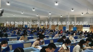 有参加徐州2017年上半年事业单位考试的吗