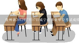 贵州省2012年7月17日威宁县事业单位考试成绩什么时候出