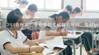 2014贵州铜仁事业单位考试报名时间、考试信息?