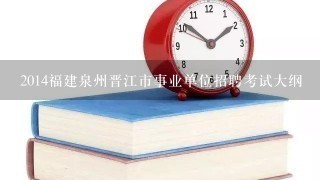 2014福建泉州晋江市事业单位招聘考试大纲