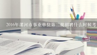 2016年漯河市事业单位第二批招聘什么时候考试
