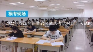 2022年浙江台州黄岩区遴选考试时间，考试时间如何安