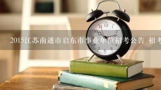 2015江苏南通市启东市事业单位招考公告 招考简章?