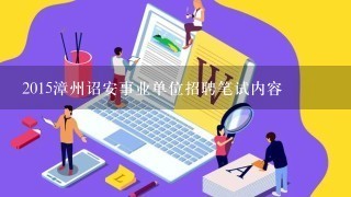 2015漳州诏安事业单位招聘笔试内容