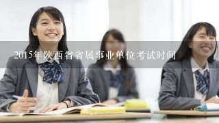 2015年陕西省省属事业单位考试时间