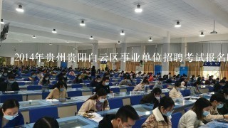 2014年贵州贵阳白云区事业单位招聘考试报名时间 报