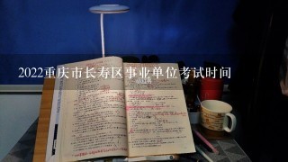 2022重庆市长寿区事业单位考试时间