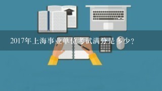 2017年上海事业单位考试满分是多少？