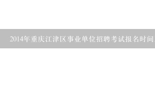 2014年重庆江津区事业单位招聘考试报名时间及报名入口