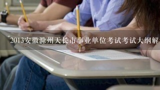 2013安徽滁州天长市事业单位考试考试大纲解读