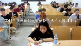 2014年贵州铜仁事业单位考试相关培训课程？