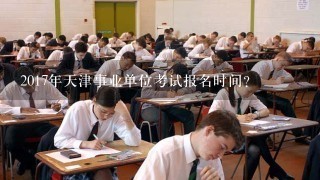 2017年天津事业单位考试报名时间？