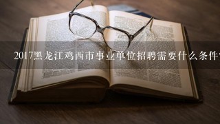 2017黑龙江鸡西市事业单位招聘需要什么条件？