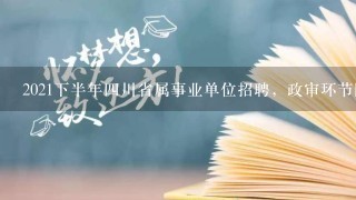 2021下半年四川省属事业单位招聘，政审环节匿名举报？