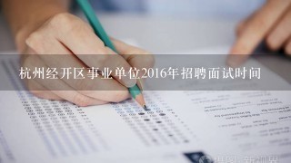 杭州经开区事业单位2016年招聘面试时间