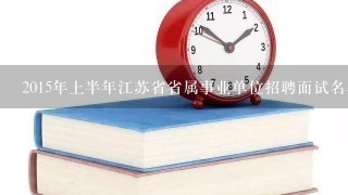 2015年上半年江苏省省属事业单位招聘面试名单公告 第二批何时公示