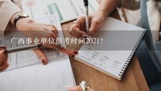 广西事业单位报考时间2021？