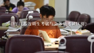 2015年江苏选调生考试与公务员考试区别？