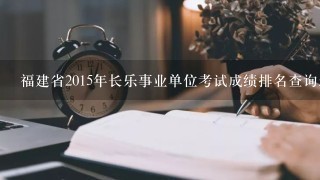 福建省2015年长乐事业单位考试成绩排名查询怎么查？