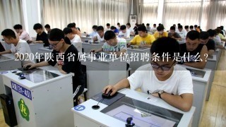 2020年陕西省属事业单位招聘条件是什么？