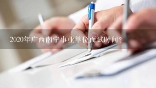 2020年广西南宁事业单位面试时间？