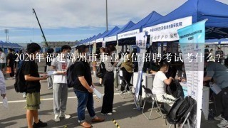 2020年福建漳州市事业单位招聘考试考什么？