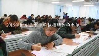 2016年衡东县事业单位招聘体检名单