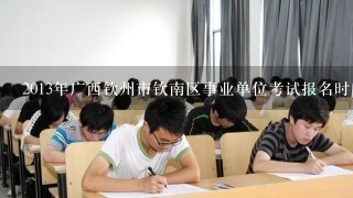 2013年广西钦州市钦南区事业单位考试报名时间