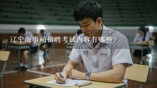 辽宁海事局招聘考试内容有哪些？